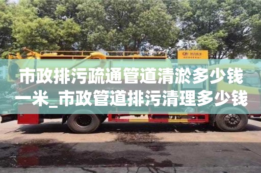 市政排污疏通管道清淤多少钱一米_市政管道排污清理多少钱一米