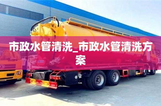 北京市政水管清洗_市政水管清洗方案