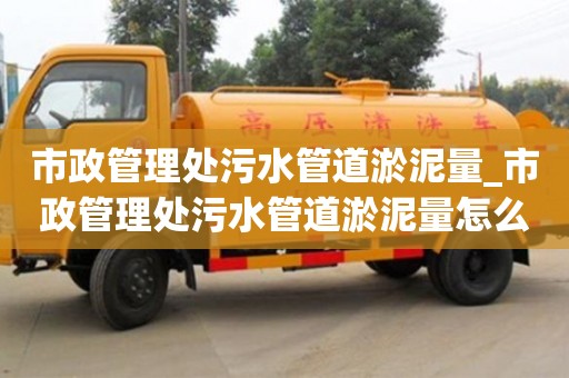 武汉市政管理处污水管道淤泥量_市政管理处污水管道淤泥量怎么算