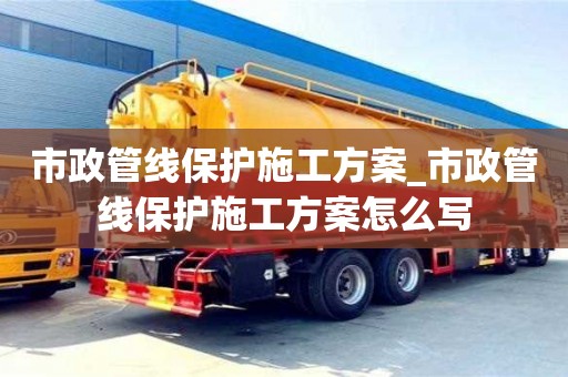 市政管线保护施工方案_市政管线保护施工方案怎么写