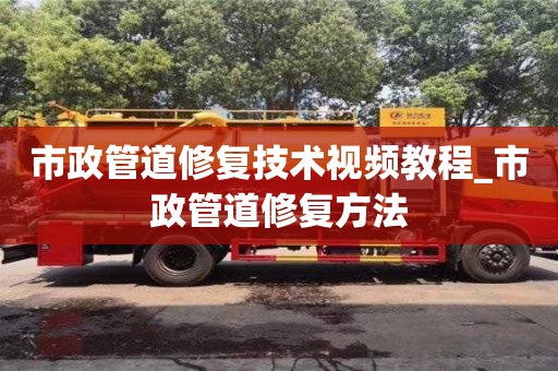 市政管道修复技术视频教程_市政管道修复方法