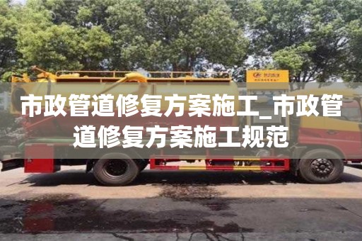 北京市政管道修复方案施工_市政管道修复方案施工规范