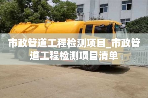 唐山市政管道工程检测项目_市政管道工程检测项目清单