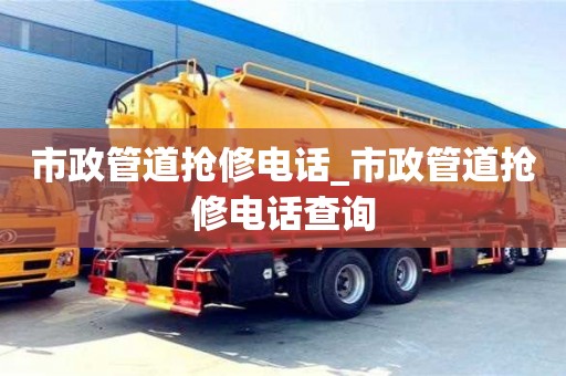 杭州市政管道抢修电话_市政管道抢修电话查询