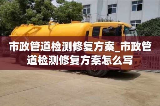 北京市政管道检测修复方案_市政管道检测修复方案怎么写