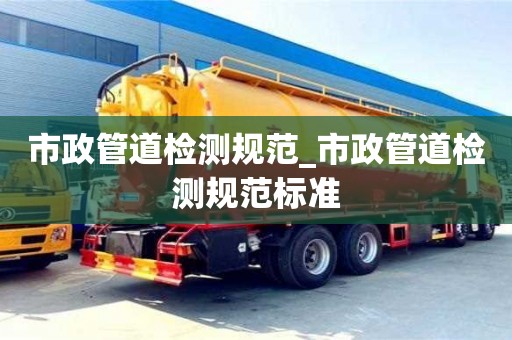 绍兴市政管道检测规范_市政管道检测规范标准