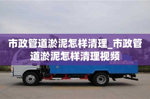 上海市政管道淤泥怎样清理_市政管道淤泥怎样清理视频