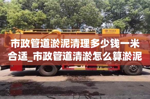 北京市政管道淤泥清理多少钱一米合适_市政管道清淤怎么算淤泥量