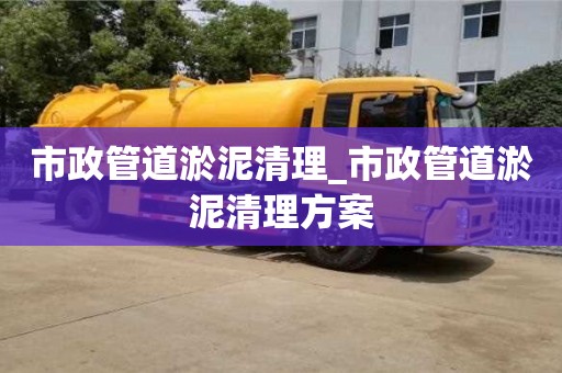 上海市政管道淤泥清理_市政管道淤泥清理方案