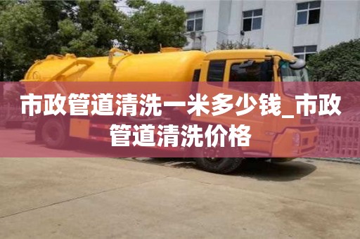 北京市政管道清洗一米多少钱_市政管道清洗价格