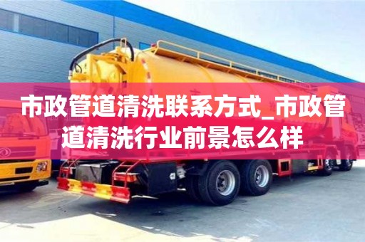 上海市政管道清洗联系方式_市政管道清洗行业前景怎么样
