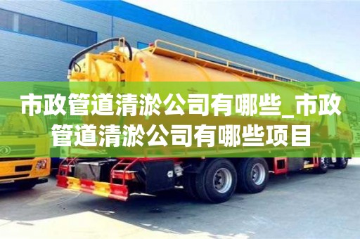 市政管道清淤公司有哪些_市政管道清淤公司有哪些项目