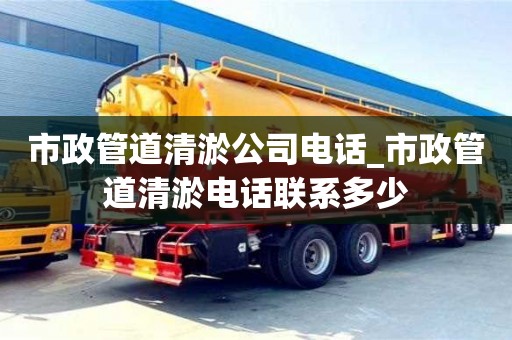 市政管道清淤公司电话_市政管道清淤电话联系多少