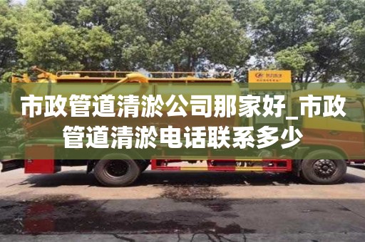 市政管道清淤公司那家好_市政管道清淤电话联系多少