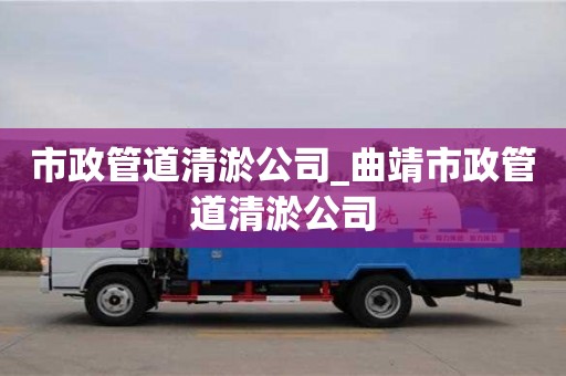 市政管道清淤公司_曲靖市政管道清淤公司
