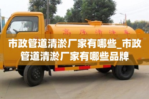 市政管道清淤厂家有哪些_市政管道清淤厂家有哪些品牌