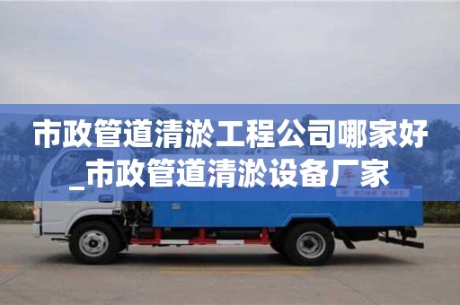 北京市政管道清淤工程公司哪家好_市政管道清淤设备厂家
