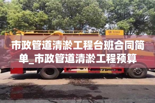 市政管道清淤工程台班合同简单_市政管道清淤工程预算