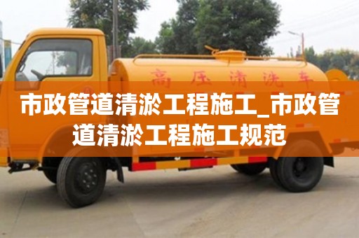 北京市政管道清淤工程施工_市政管道清淤工程施工规范