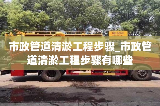 唐山市政管道清淤工程步骤_市政管道清淤工程步骤有哪些