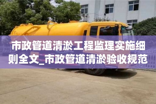 北京市政管道清淤工程监理实施细则全文_市政管道清淤验收规范