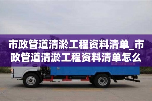 深圳市政管道清淤工程资料清单_市政管道清淤工程资料清单怎么写