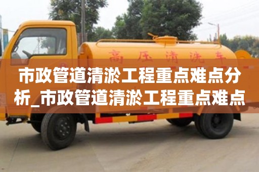 北京市政管道清淤工程重点难点分析_市政管道清淤工程重点难点分析报告