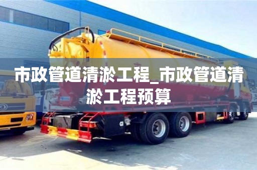 宁波市政管道清淤工程_市政管道清淤工程预算