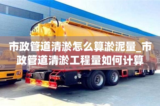 北京市政管道清淤怎么算淤泥量_市政管道清淤工程量如何计算