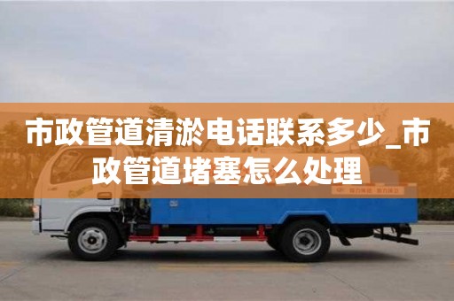 北京市政管道清淤电话联系多少_市政管道堵塞怎么处理