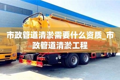 市政管道清淤需要什么资质_市政管道清淤工程