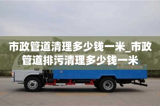 市政管道清理多少钱一米_市政管道排污清理多少钱一米