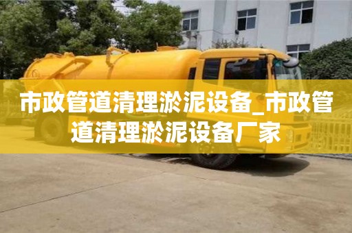 市政管道清理淤泥设备_市政管道清理淤泥设备厂家