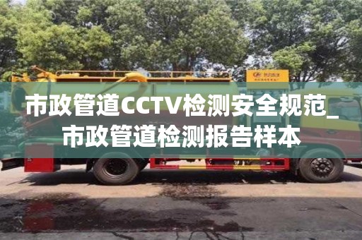 市政管道CCTV检测安全规范_市政管道检测报告样本