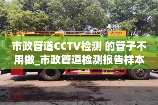 北京市政管道CCTV检测 的管子不用做_市政管道检测报告样本