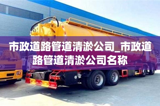 北京市政道路管道清淤公司_市政道路管道清淤公司名称