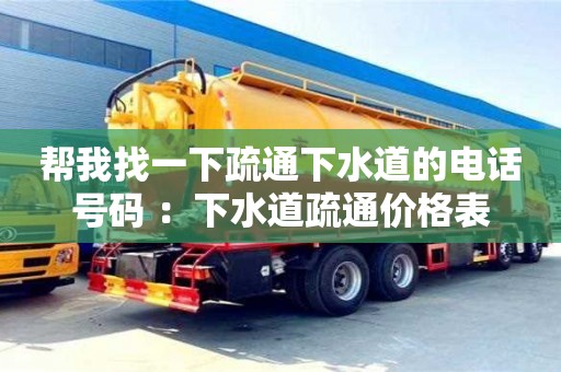 北京帮我找一下疏通下水道的电话号码 ：下水道疏通价格表