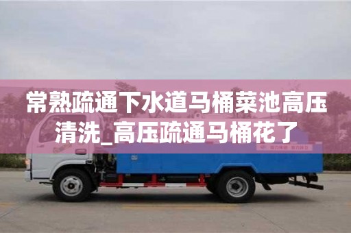北京常熟疏通下水道马桶菜池高压清洗_高压疏通马桶花了
