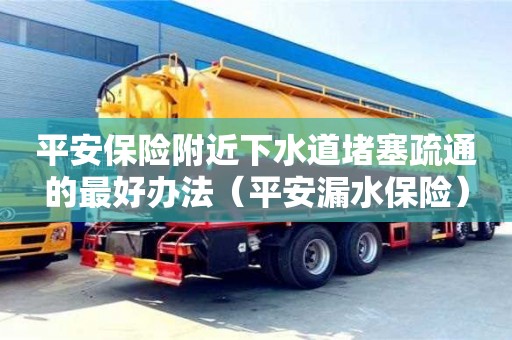 长沙平安保险附近下水道堵塞疏通的最好办法（平安漏水保险）