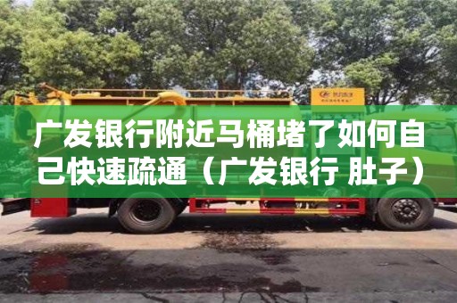 广发银行附近马桶堵了如何自己快速疏通（广发银行 肚子）