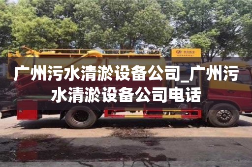 广州污水清淤设备公司_广州污水清淤设备公司电话