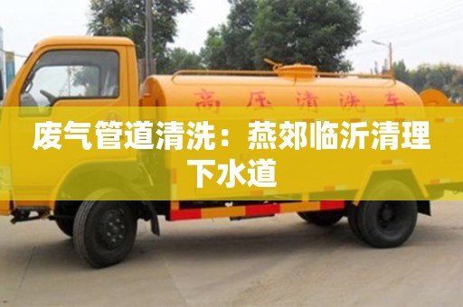 废气管道清洗：燕郊临沂清理下水道