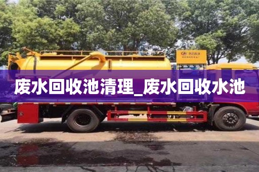 废水回收池清理_废水回收水池 废水回收池清理_废水回收水池