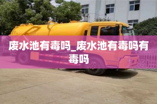 废水池有毒吗_废水池有毒吗有毒吗