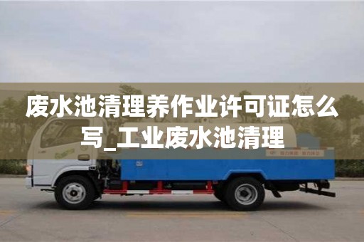 废水池清理养作业许可证怎么写_工业废水池清理