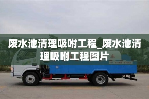 北京废水池清理吸咐工程_废水池清理吸咐工程图片