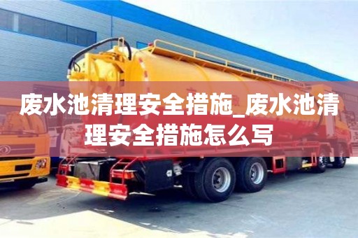 北京废水池清理安全措施_废水池清理安全措施怎么写