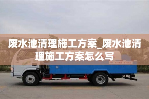 北京废水池清理施工方案_废水池清理施工方案怎么写