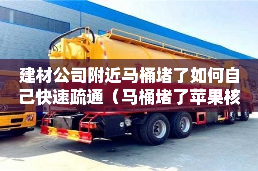 建材公司附近马桶堵了如何自己快速疏通（马桶堵了苹果核如何自己快速疏通）