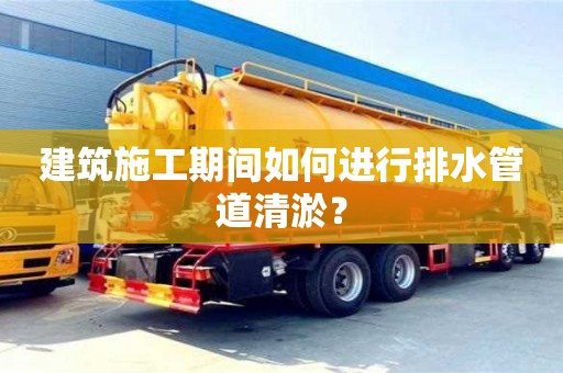 北京建筑施工期间如何进行排水管道清淤？
